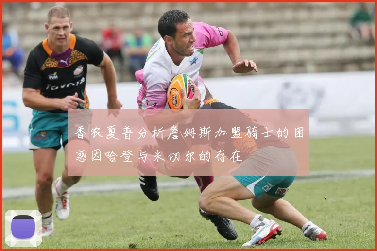 香农夏普分析詹姆斯加盟骑士的困惑因哈登与米切尔的存在