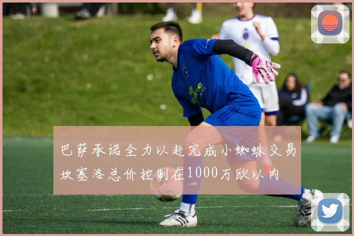 巴萨承诺全力以赴完成小蜘蛛交易坎塞洛总价控制在1000万欧以内