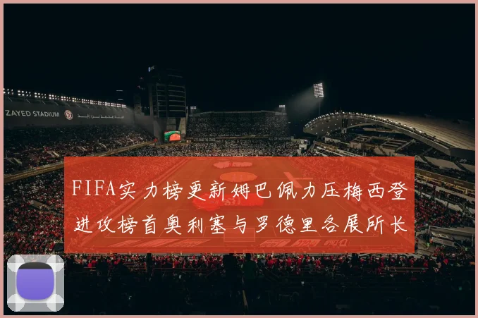 FIFA实力榜更新姆巴佩力压梅西登进攻榜首奥利塞与罗德里各展所长