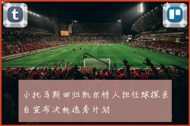 小托马斯回归凯尔特人担任球探亲自宣布次轮选秀计划
