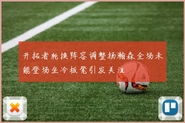 开拓者轮换阵容调整杨瀚森全场未能登场坐冷板凳引发关注
